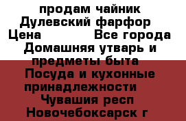 продам чайник Дулевский фарфор › Цена ­ 2 500 - Все города Домашняя утварь и предметы быта » Посуда и кухонные принадлежности   . Чувашия респ.,Новочебоксарск г.